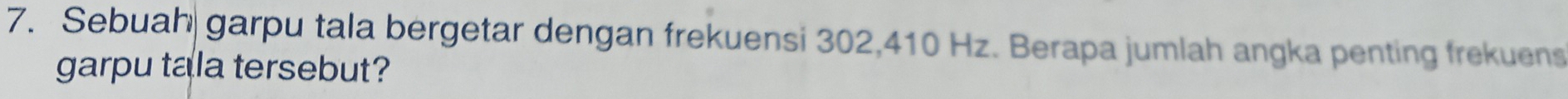 Sebuah garpu tala bergetar dengan frekuensi 302, 410 Hz. Berapa jumlah angka penting frekuens 
garpu tala tersebut?