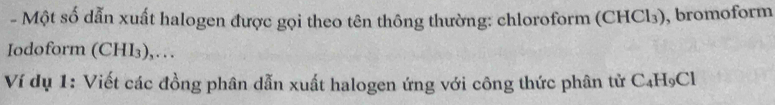 Một số dẫn xuất halogen được gọi theo tên thông thường: chloroform (CHCl₃), bromoform 
Iodoform (CHI3),… 
Ví dụ 1: Viết các đồng phân dẫn xuất halogen ứng với công thức phân tử C₄H₉Cl