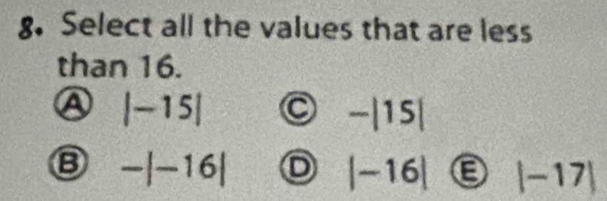 Select all the values that are less
than 16.
a |-15|
-|15|
-|-16| D |-16|
|-17|