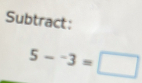 Subtract:
5--3=□