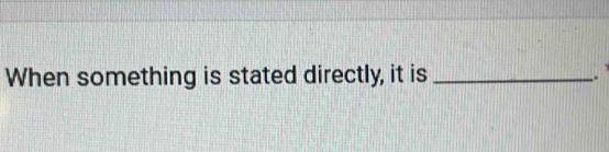 When something is stated directly, it is _.