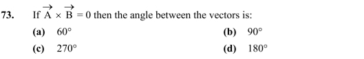 If vector A* vector B=0 then the angle between the vectors is:
(a) 60° (b) 90°
(c) 270° (d) 180°