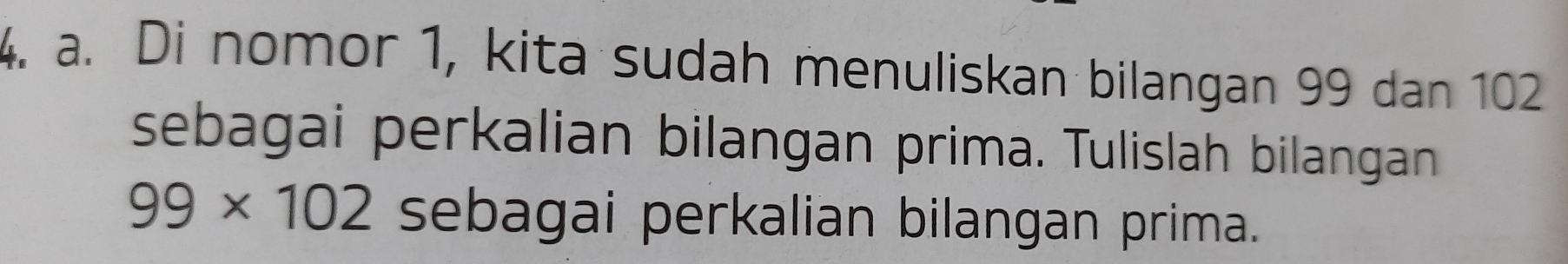 Di nomor 1, kita sudah menuliskan bilangan 99 dan 102
sebagai perkalian bilangan prima. Tulislah bilangan
99* 102 sebagai perkalian bilangan prima.