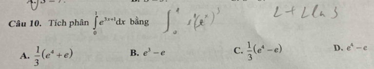 underline ,_  
Câu 10. Tích phân ∈tlimits _0^(1e^3x+1)dx bằng
A.  1/3 (e^4+e)
B. e^3-e C.  1/3 (e^4-e) D. e^4-e