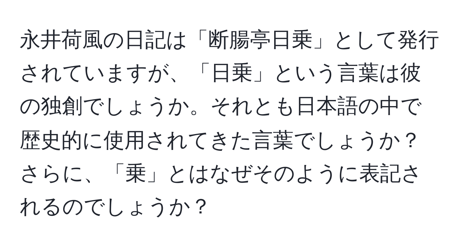 永井荷風の日記は「断腸亭日乗」として発行されていますが、「日乗」という言葉は彼の独創でしょうか。それとも日本語の中で歴史的に使用されてきた言葉でしょうか？さらに、「乗」とはなぜそのように表記されるのでしょうか？