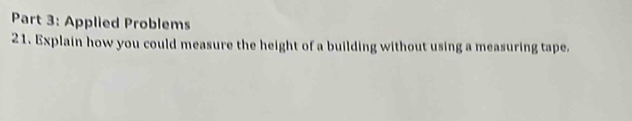 Applied Problems 
21. Explain how you could measure the height of a building without using a measuring tape,