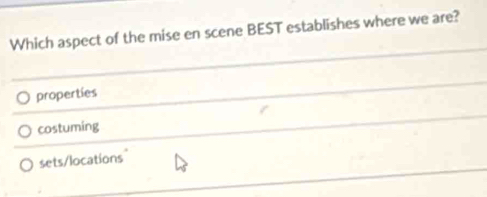 Which aspect of the mise en scene BEST establishes where we are?
propertíes
costuming
sets/locations