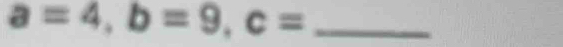 a=4, b=9, c=