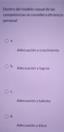 Dentro del modelo casual de las
competencias se considera efciencia
personal
a.
Adecuación y crecimiento
b. Adecuación y logros
C.
Adecuación y talento
d.
Adecuación y ética