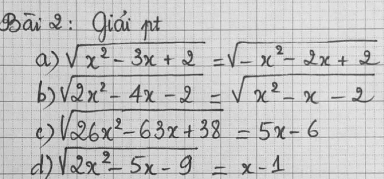 gāi : Qiái pt
a) sqrt(x^2-3x+2)=sqrt(-x^2-2x+2)
b) sqrt(2x^2-4x-2)=sqrt(x^2-x-2)
( ) sqrt(26x^2-63x+38)=5x-6
d sqrt(2x^2-5x-9)=x-1