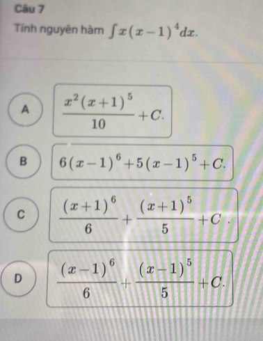 Tính nguyên hàm ∈t x(x-1)^4dx.
A frac x^2(x+1)^510+C.
B 6(x-1)^6+5(x-1)^5+C.
C frac (x+1)^66+frac (x+1)^55+C
D frac (x-1)^66+frac (x-1)^55+C.