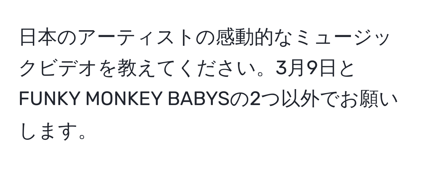 日本のアーティストの感動的なミュージックビデオを教えてください。3月9日とFUNKY MONKEY BABYSの2つ以外でお願いします。