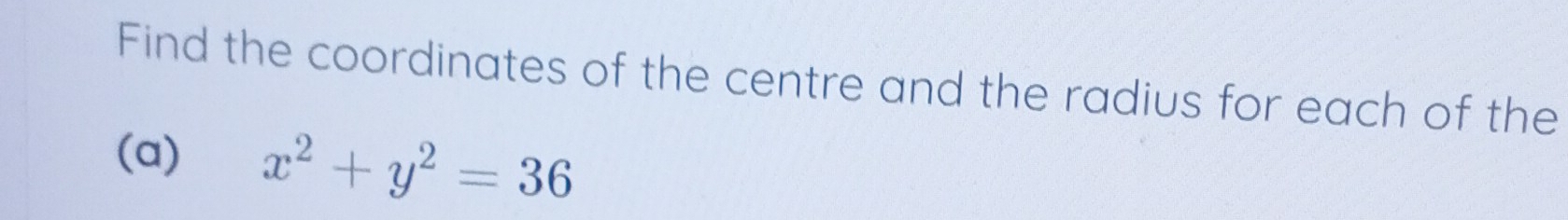 Find the coordinates of the centre and the radius for each of the 
(a) x^2+y^2=36