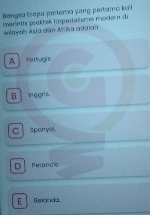 Bangsa Eropa pertama yang pertama kali
merintis praktek imperialisme modern di
wilayah Asia dan Afrika adalah
A Portugis
B Inggris.
C Spanyol.
D Perancis.
E Belanda.