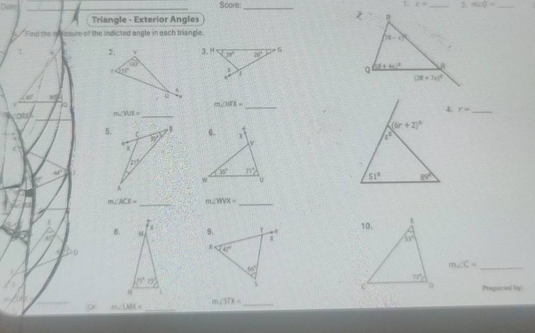 Score:_ x= _ 2. m∠ Q= _
Triangle - Exterior Angles
Find the nasure of the indicted angle in each triangle
45° overline EZ
10
m ∠ WX= _
in I(Y)
m ∠ KJK= _
4, r= _
5.
C
m∠ ACE= _
m∠ WX= _
B.
6
m∠ C= _
Prepared by:
m ∠ STX= _
m∠ LMX= _