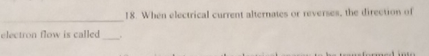 When electrical current alternates or reverses, the direction of 
_ 
electron flow is called 
_