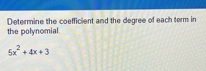 Determine the coefficient and the degree of each term in 
the polynomial.
5x^2+4x+3