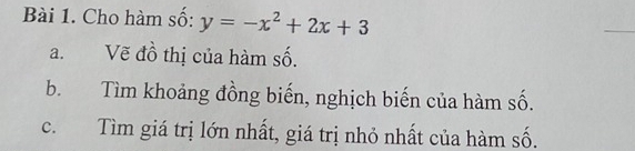 Cho hàm số: y=-x^2+2x+3
_ 
a. Vẽ đồ thị của hàm số. 
b. Tìm khoảng đồng biến, nghịch biến của hàm số. 
c. Tìm giá trị lớn nhất, giá trị nhỏ nhất của hàm số.