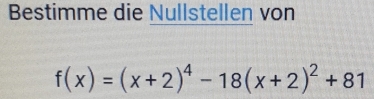 Bestimme die Nullstellen von
f(x)=(x+2)^4-18(x+2)^2+81