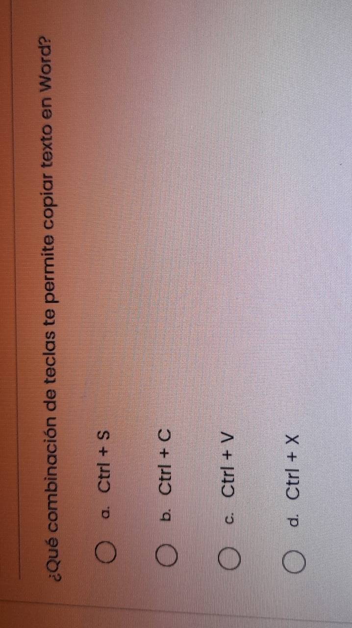 ¿Qué combinación de teclas te permite copiar texto en Word?
a. Ctrl+S
b. Ctrl+C
C. Ctrl+V
d. Ctrl+X