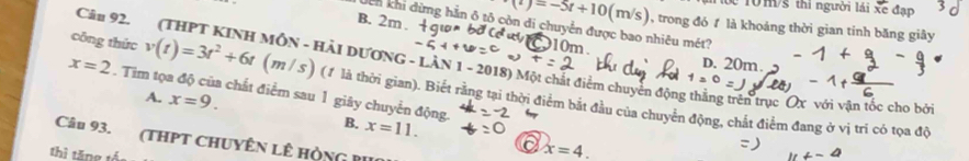 ớc 10 m/s thi người lái xe đạp
B. 2m.
(i)=-5t+10( m/s) 1, trong đó 1 là khoáng thời gian tính băng giây
En khi dừng hắn ô tô còn di chuyển được bao nhiêu mét?
10m.
D. 20m.
Cảm 92. (THPT KINH MÔN - HÀI DƯƠNG - LÀN 1 - 2018) Một chất điểm chuyên động thắng trên trục Ox với vận tốc cho bởi
công thức v(t)=3t^2+6t (m / 5 ) (1 là thời gian). Biết rằng tại thời điểm bắt đầu của chuyển động, chất điểm đang ở vị trí có tọa độ
x=2. Tim tọa độ của chất điểm sau 1 giây chuyển động.
A. x=9.
B. x=11. x=4. 
Câu 93. (THPT CHUYÊn Lê Hộng bu
thì tăng