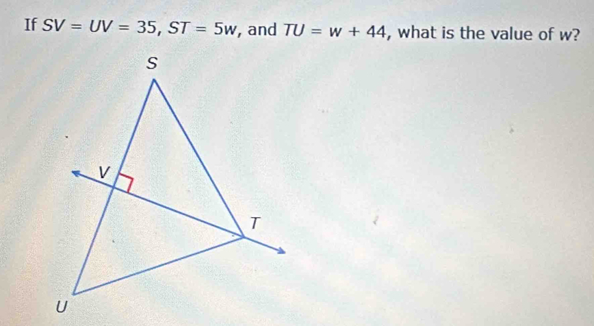 If SV=UV=35, ST=5w , and TU=w+44 , what is the value of w?