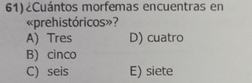 61)¿Cuántos morfemas encuentras en
«prehistóricos»?
A) Tres D) cuatro
B cinco
C) seis E) siete