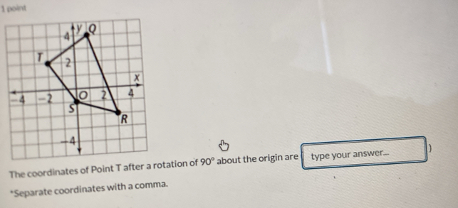 The coordinates of Point T after a rotation of 90° about the origin are type your answer... D 
*Separate coordinates with a comma.