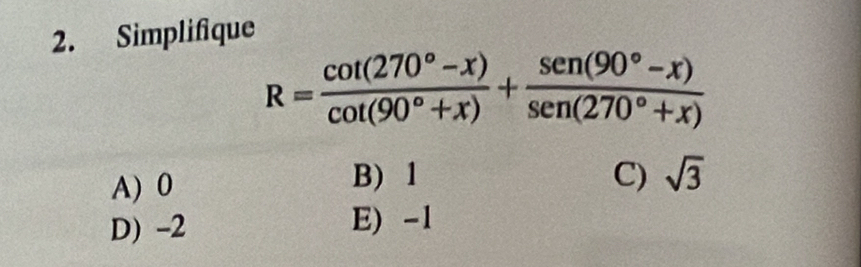 Simplifique
R= (cot (270°-x))/cot (90°+x) + (sen (90°-x))/sen (270°+x) 
A) 0
B) 1 C) sqrt(3)
D) -2 E) -1