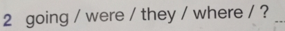 going / were / they / where / ?