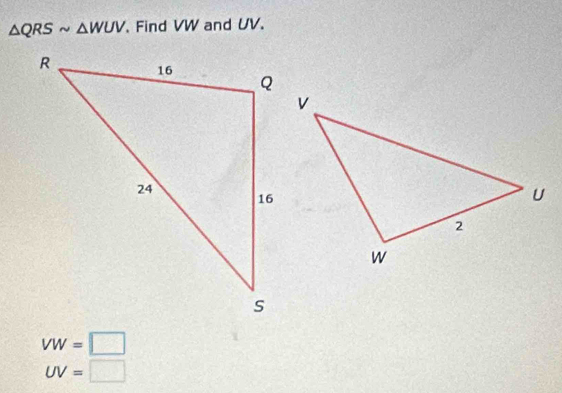 △ QRSsim △ WUV Find VW and UV.
VW=□
UV=□