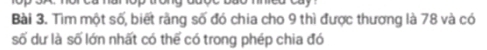 Tìm một số, biết rãng số đó chia cho 9 thì được thương là 78 và có 
số dư là số lớn nhất có thế có trong phép chia đó