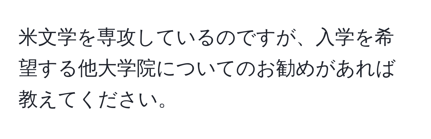 米文学を専攻しているのですが、入学を希望する他大学院についてのお勧めがあれば教えてください。