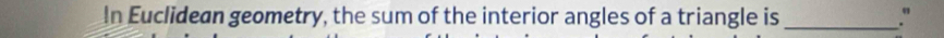 In Euclidean geometry, the sum of the interior angles of a triangle is _."