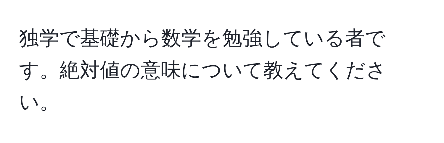 独学で基礎から数学を勉強している者です。絶対値の意味について教えてください。