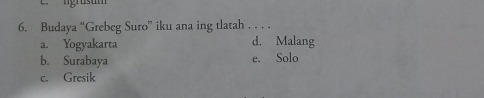 Igrüstm
6. Budaya “Grebeg Suro” iku ana ing tlatah . . . .
a. Yogyakarta d. Malang
b. Surabaya e. Solo
c. Gresik