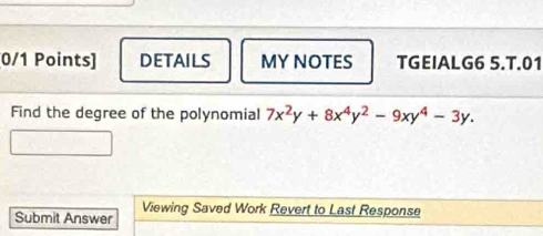 DETAILS MY NOTES TGEIALG6 5.T.01 
Find the degree of the polynomial 7x^2y+8x^4y^2-9xy^4-3y. 
Viewing Saved Work Revert to Last Response 
Submit Answer