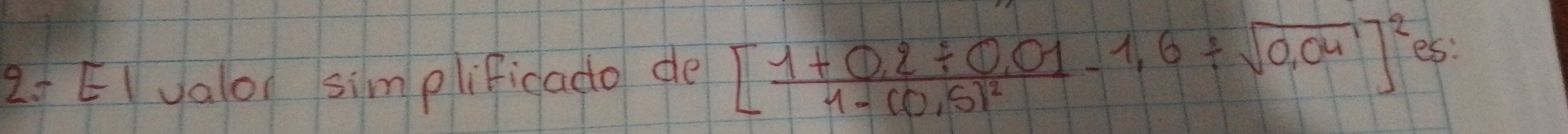 2: EI valor simplificado de [frac 1+0.2/ 0.011-(0.5)^2-1,6/ sqrt(0.04)]^2es :