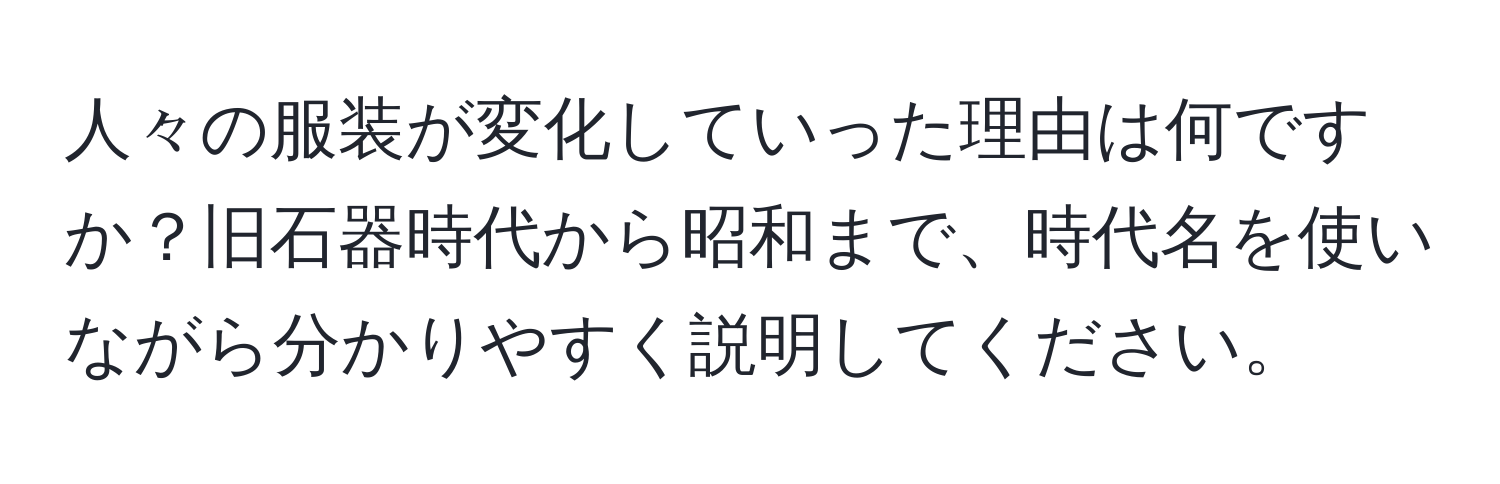 人々の服装が変化していった理由は何ですか？旧石器時代から昭和まで、時代名を使いながら分かりやすく説明してください。