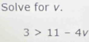 Solve for v.
3>11-4v