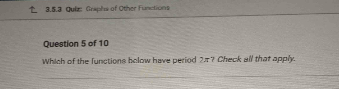 Graphs of Other Functions 
Question 5 of 10 
Which of the functions below have period 2π? Check all that apply.