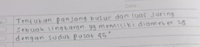 Tentukan panjang busur dan (uas Juring 
sebuah lingtaran yg memiliki diameter 2s
dengan sudur Pusat 45°