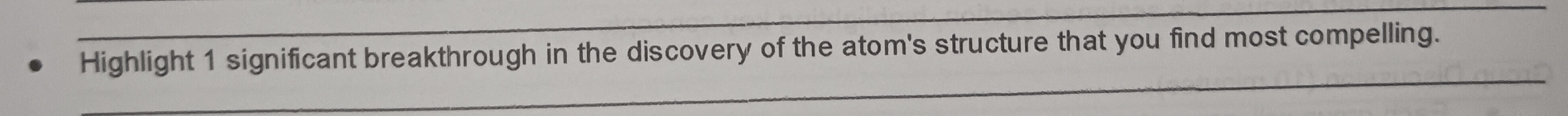 Highlight 1 significant breakthrough in the discovery of the atom's structure that you find most compelling. 
_