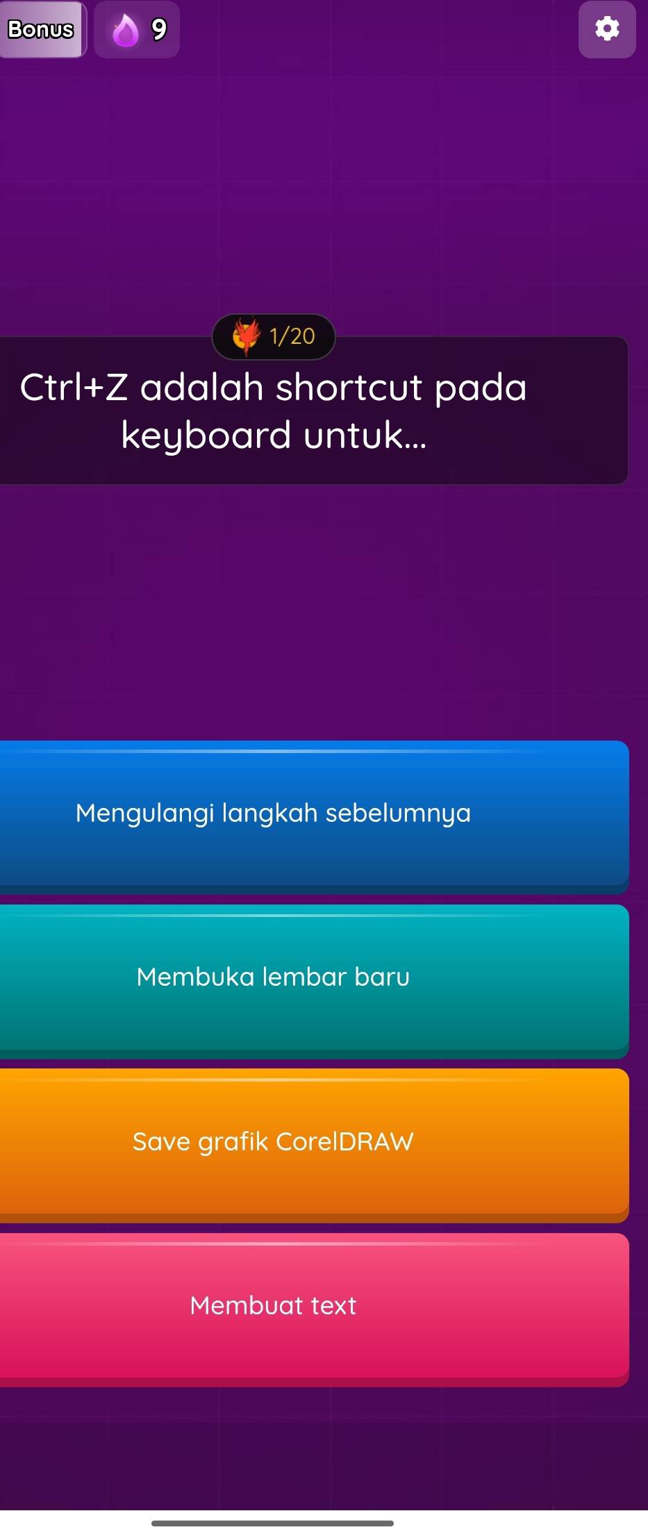 Bonus 9 
1/20 
Ctrl+Z adalah shortcut pada 
keyboard untuk... 
Mengulangi langkah sebelumnya 
Membuka lembar baru 
Save grafik CorelDRAW 
Membuat text