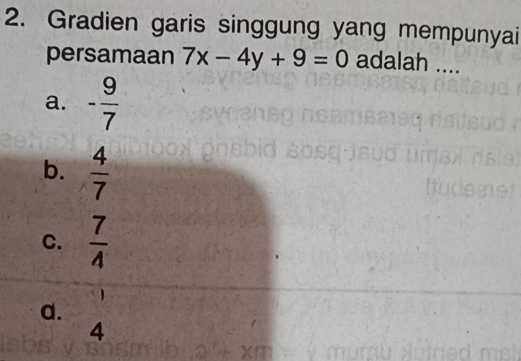 Gradien garis singgung yang mempunyai
persamaan 7x-4y+9=0 adalah ....
a. - 9/7 
b.  4/7 
C.  7/4 
a.
4