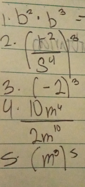 b^2· b^3=
2. ( t^2/s^4 )^8
3. (-2)^3
9.  10m^6/2m^(10) 
C ) - (m^3)^5