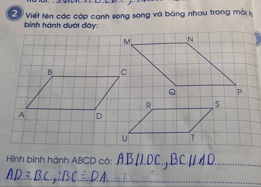 Viết tên các cặp cạnh song song và bằng nhau trong mỗi h 
bình hành dưới đây: 
Hình bình hành ABCD có:_ 
_