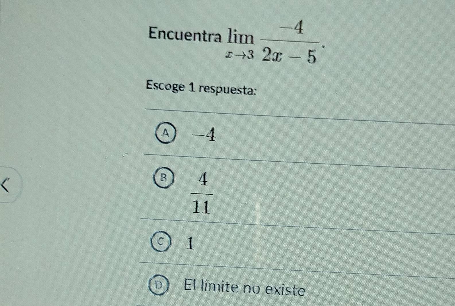 Encuentra limlimits _xto 3 (-4)/2x-5 . 
Escoge 1 respuesta:
-4
B  4/11 
1
El límite no existe