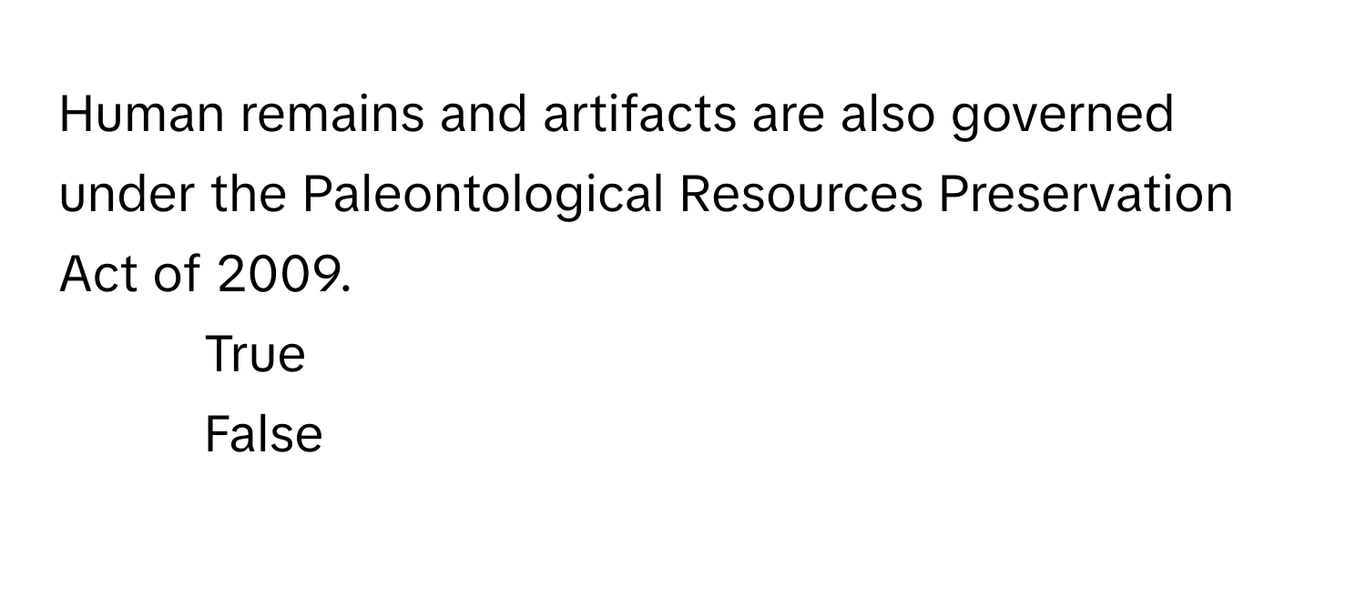 Human remains and artifacts are also governed under the Paleontological Resources Preservation Act of 2009.

1) True
2) False