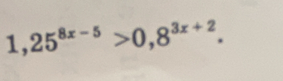 1, 25^(8x-5)>0,8^(3x+2).